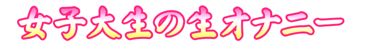 女子大生の生オナニー